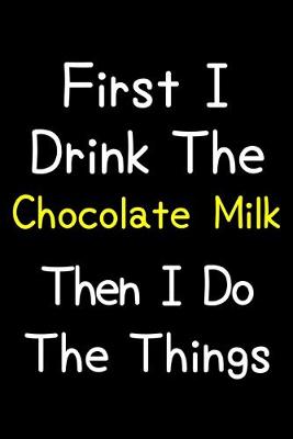 Book cover for First I Drink The Chocolate Milk Then I Do The Things