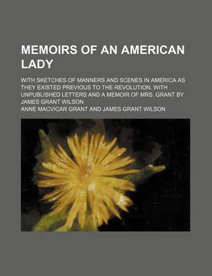 Book cover for Memoirs of an American Lady; With Sketches of Manners and Scenes in America as They Existed Previous to the Revolution. with Unpublished Letters and a Memoir of Mrs. Grant by James Grant Wilson