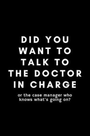 Cover of Did You Want To Talk To The Doctor In Charge?