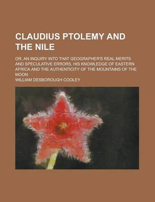 Book cover for Claudius Ptolemy and the Nile; Or, an Inquiry Into That Geographer's Real Merits and Speculative Errors, His Knowledge of Eastern Africa and the Authenticity of the Mountains of the Moon