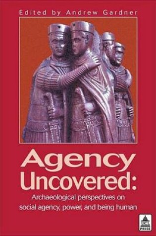 Cover of Agency Uncovered: Archaeological Perspectives on Social Agency Power and Being Human