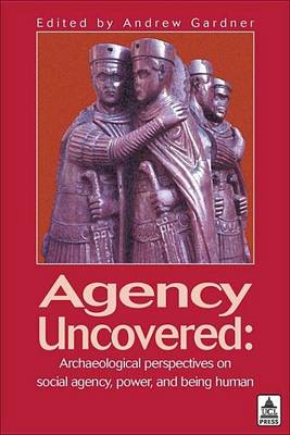 Book cover for Agency Uncovered: Archaeological Perspectives on Social Agency Power and Being Human