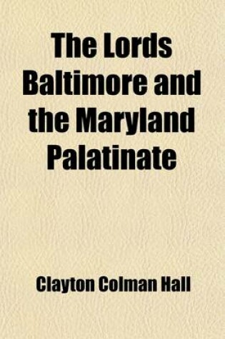 Cover of The Lords Baltimore and the Maryland Palatinate; Six Lectures on Maryland Colonial History Delivered Before the Johns Hopkins University in the Year 1