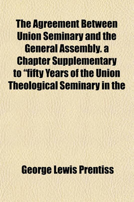 Book cover for The Agreement Between Union Seminary and the General Assembly. a Chapter Supplementary to "Fifty Years of the Union Theological Seminary in the