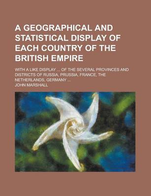 Book cover for A Geographical and Statistical Display of Each Country of the British Empire; With a Like Display ... of the Several Provinces and Districts of Russia, Prussia, France, the Netherlands, Germany ...