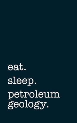 Book cover for eat. sleep. petroleum geology. - Lined Notebook