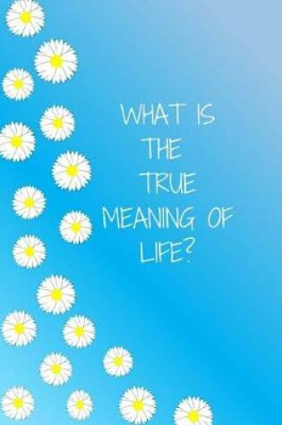 Cover of WHAT IS THE TRUE MEANING OF LIFE? Journal