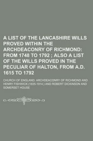 Cover of A List of the Lancashire Wills Proved Within the Archdeaconry of Richmond; From 1748 to 1792 Also a List of the Wills Proved in the Peculiar of Halton, from A.D. 1615 to 1792