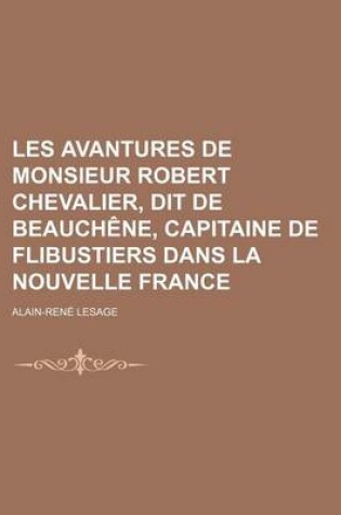 Cover of Les Avantures de Monsieur Robert Chevalier, Dit de Beauchene, Capitaine de Flibustiers Dans La Nouvelle France
