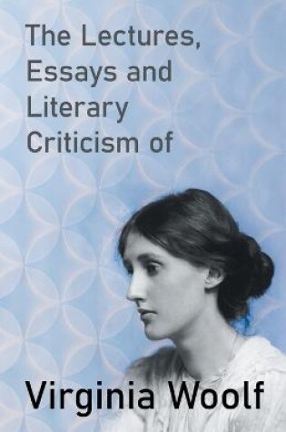 Cover of The Lectures, Essays and Literary Criticism of Virginia Woolf