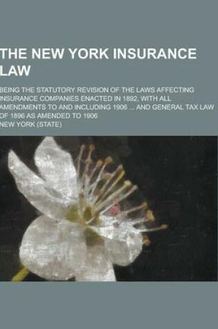 Cover of The New York Insurance Law; Being the Statutory Revision of the Laws Affecting Insurance Companies Enacted in 1892, with All Amendments to and Includi