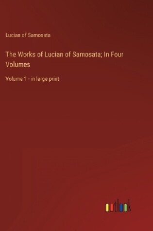 Cover of The Works of Lucian of Samosata; In Four Volumes