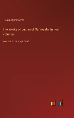 Book cover for The Works of Lucian of Samosata; In Four Volumes