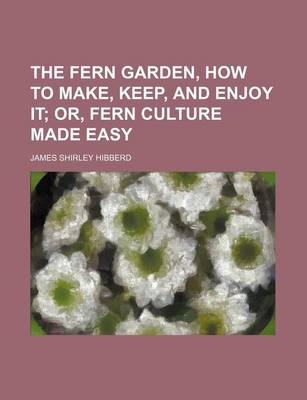 Book cover for The Fern Garden, How to Make, Keep, and Enjoy It; Or, Fern Culture Made Easy