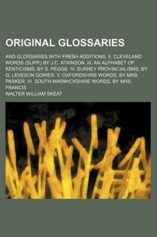 Cover of Original Glossaries; And Glossaries with Fresh Additions. II. Cleveland Words (Supp.) by J.C. Atkinson. III. an Alphabet of Kenticisms, by S. Pegge. IV. Surrey Provincialisms, by G. Leveson Gower. V. Oxfordshire Words, by Mrs. Parker. VI.