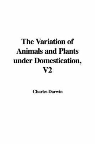 Cover of The Variation of Animals and Plants Under Domestication, V2