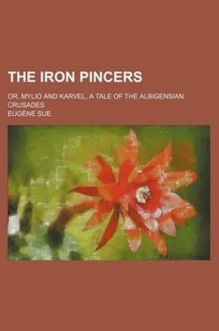 Cover of The Iron Pincers; Or, Mylio and Karvel, a Tale of the Albigensian Crusades