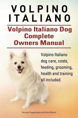 Book cover for Volpino Italiano. Volpino Italiano Dog Complete Owners Manual. Volpino Italiano dog care, costs, feeding, grooming, health and training all included.
