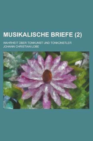 Cover of Musikalische Briefe; Wahrheit Uber Tonkunst Und Tonkunstler (2 )