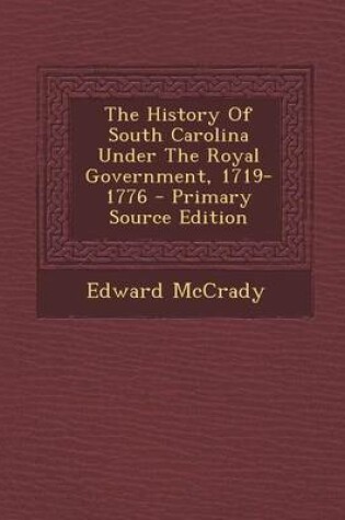 Cover of The History of South Carolina Under the Royal Government, 1719-1776 - Primary Source Edition