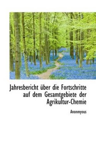 Cover of Jahresbericht Ber Die Fortschritte Auf Dem Gesamtgebiete Der Agrikultur-Chemie