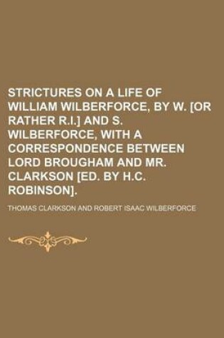 Cover of Strictures on a Life of William Wilberforce, by W. [Or Rather R.I.] and S. Wilberforce, with a Correspondence Between Lord Brougham and Mr. Clarkson [Ed. by H.C. Robinson].