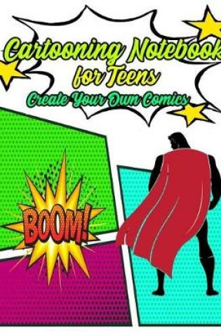 Cover of Cartooning Notebook for Teens Create Your Own Comic Book