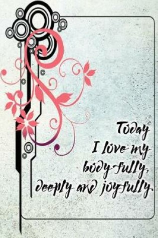 Cover of Today I Love My Body Fully, Deeply and Joyfully