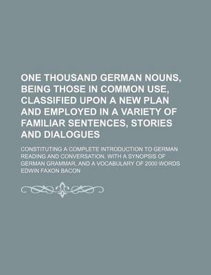 Book cover for One Thousand German Nouns, Being Those in Common Use, Classified Upon a New Plan and Employed in a Variety of Familiar Sentences, Stories and Dialogue