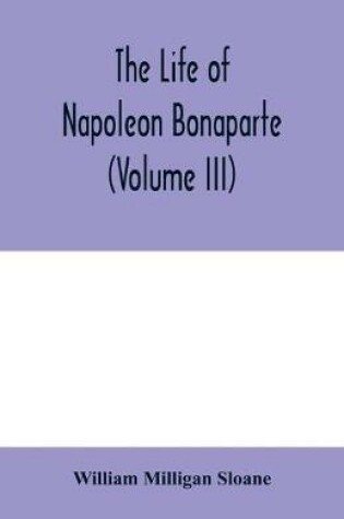 Cover of The life of Napoleon Bonaparte (Volume III)