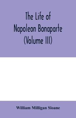 Book cover for The life of Napoleon Bonaparte (Volume III)