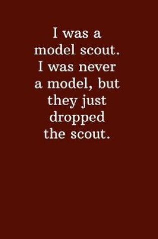 Cover of I was a model scout. I was never a model, but they just dropped the scout.