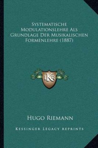 Cover of Systematische Modulationslehre ALS Grundlage Der Musikalischen Formenlehre (1887)