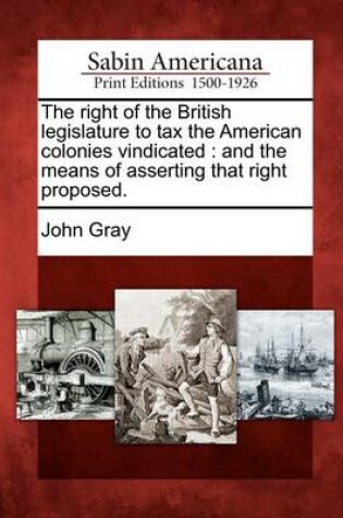 Cover of The Right of the British Legislature to Tax the American Colonies Vindicated