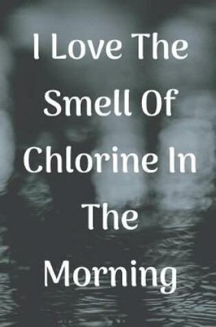 Cover of I Love The Smell Of Chlorine In The Morning Notebook Journal