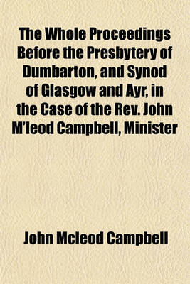 Book cover for The Whole Proceedings Before the Presbytery of Dumbarton, and Synod of Glasgow and Ayr, in the Case of the REV. John M'Leod Campbell, Minister