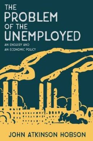 Cover of The Problem of the Unemployed - An Enquiry and an Economic Policy