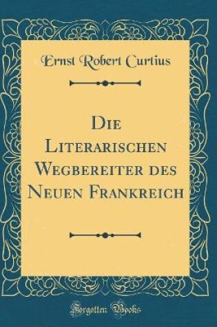 Cover of Die Literarischen Wegbereiter Des Neuen Frankreich (Classic Reprint)