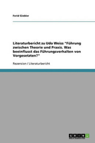 Cover of Literaturbericht Zu Udo Weiss Führung Zwischen Theorie Und Praxis. Was Beeinflusst Das Führungsverhalten Von Vorgesetzten?