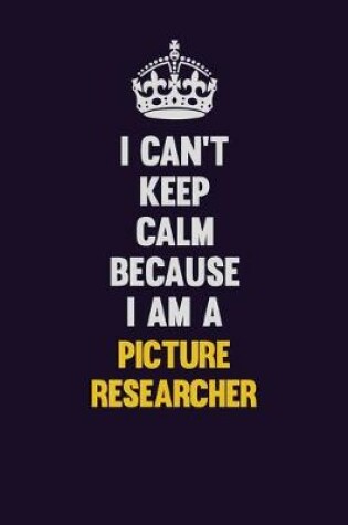 Cover of I can't Keep Calm Because I Am A Picture Researcher