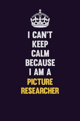 Book cover for I can't Keep Calm Because I Am A Picture Researcher
