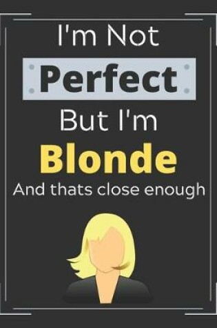 Cover of I'm Not Perfect But I'm Blonde and Thats Close Enough