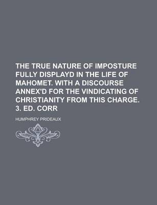 Book cover for The True Nature of Imposture Fully Displayd in the Life of Mahomet. with a Discourse Annex'd for the Vindicating of Christianity from This Charge. 3.