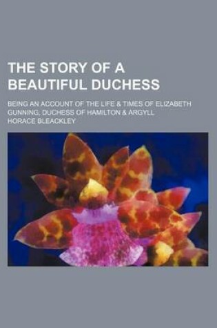 Cover of The Story of a Beautiful Duchess; Being an Account of the Life & Times of Elizabeth Gunning, Duchess of Hamilton & Argyll