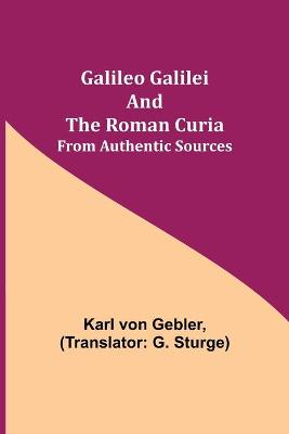 Book cover for Galileo Galilei and the Roman Curia; From Authentic Sources