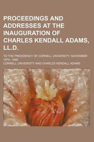 Cover of Proceedings and Addresses at the Inauguration of Charles Kendall Adams, LL.D.; To the Presidency of Cornell University. November 19th, 1885