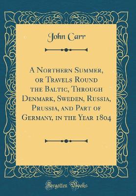 Book cover for A Northern Summer, or Travels Round the Baltic, Through Denmark, Sweden, Russia, Prussia, and Part of Germany, in the Year 1804 (Classic Reprint)