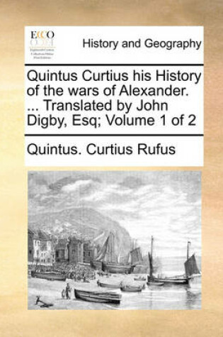 Cover of Quintus Curtius His History of the Wars of Alexander. ... Translated by John Digby, Esq; Volume 1 of 2