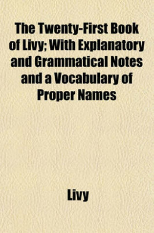 Cover of The Twenty-First Book of Livy; With Explanatory and Grammatical Notes and a Vocabulary of Proper Names