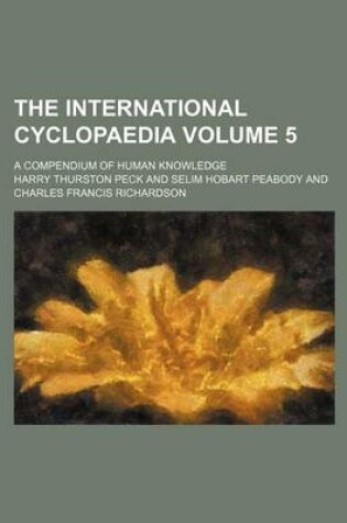 Cover of The International Cyclopaedia Volume 5; A Compendium of Human Knowledge